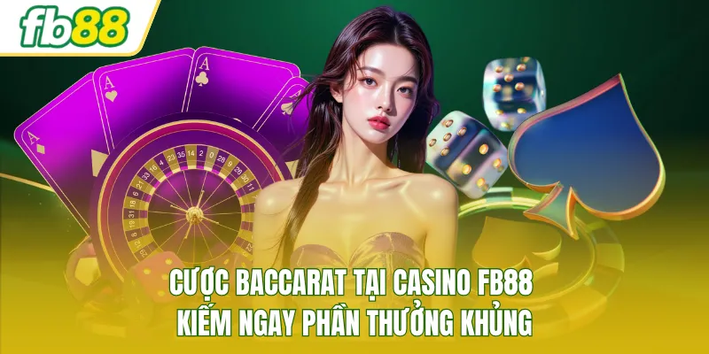 Cược Baccarat tại Casino FB88 kiếm ngay phần thưởng khủng