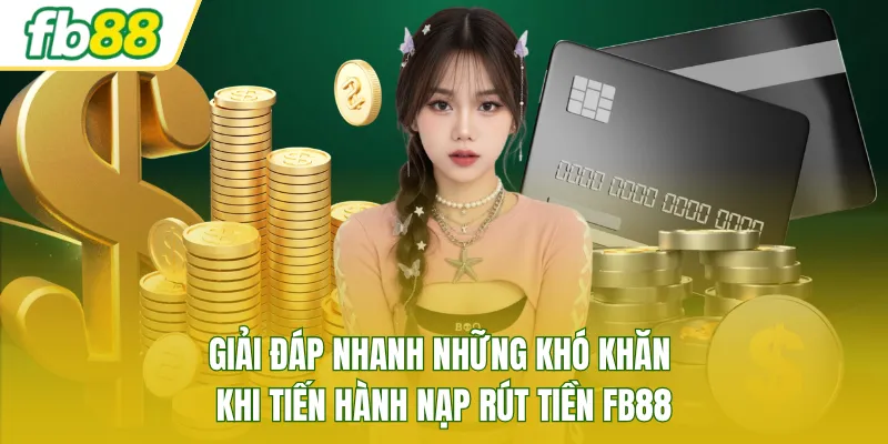 Giải đáp nhanh những khó khăn khi tiến hành nạp rút tiền FB88
