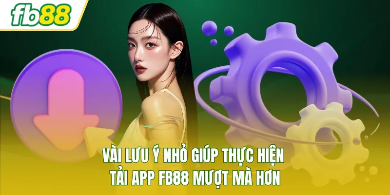 Vài lưu ý nhỏ giúp thực hiện tải app FB88 mượt mà hơn